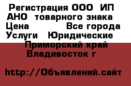 Регистрация ООО, ИП, АНО, товарного знака › Цена ­ 5 000 - Все города Услуги » Юридические   . Приморский край,Владивосток г.